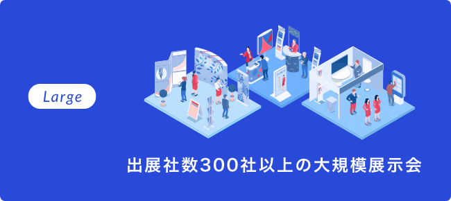 Large 出展社数300社以上の大規模展示会